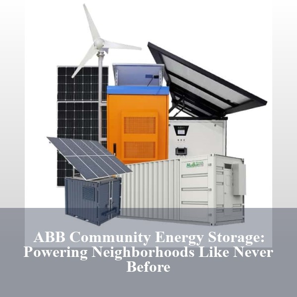 ABB Community Energy Storage: Powering Neighborhoods Like Never Before